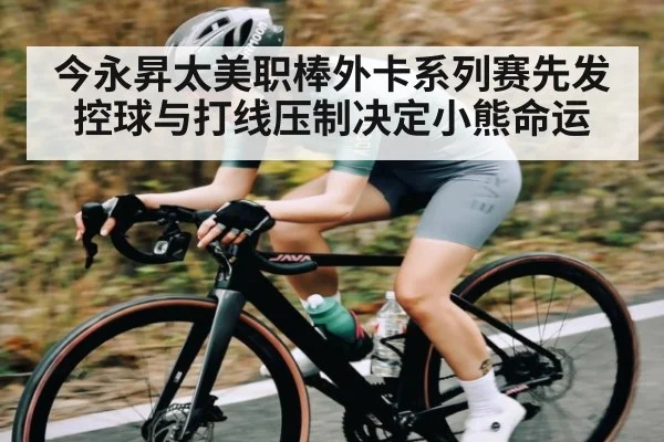 今永昇太美职棒外卡系列赛先发控球与打线压制决定小熊命运